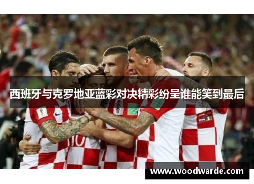 西班牙与克罗地亚蓝彩对决精彩纷呈谁能笑到最后