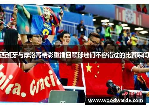 西班牙与摩洛哥精彩重播回顾球迷们不容错过的比赛瞬间