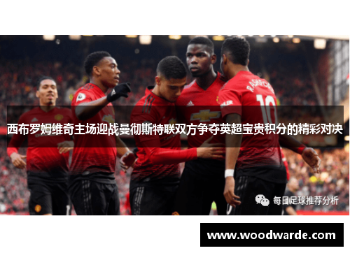 西布罗姆维奇主场迎战曼彻斯特联双方争夺英超宝贵积分的精彩对决