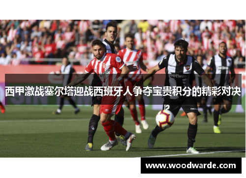 西甲激战塞尔塔迎战西班牙人争夺宝贵积分的精彩对决