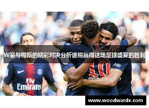 W塞与梅斯的精彩对决分析谁将赢得这场足球盛宴的胜利