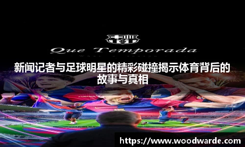 新闻记者与足球明星的精彩碰撞揭示体育背后的故事与真相