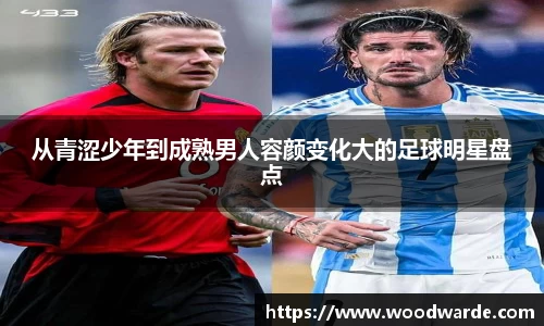 从青涩少年到成熟男人容颜变化大的足球明星盘点