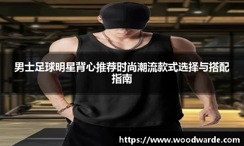 男士足球明星背心推荐时尚潮流款式选择与搭配指南